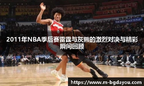 2011年NBA季后赛雷霆与灰熊的激烈对决与精彩瞬间回顾
